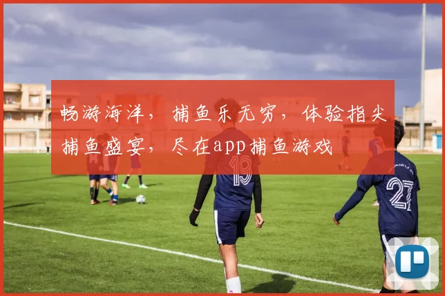 畅游海洋，捕鱼乐无穷，体验指尖捕鱼盛宴，尽在app捕鱼游戏