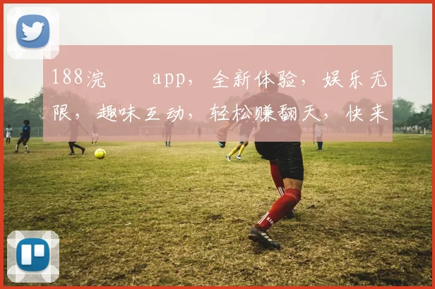 188浣撹偛app，全新体验，娱乐无限，趣味互动，轻松赚翻天，快来加入