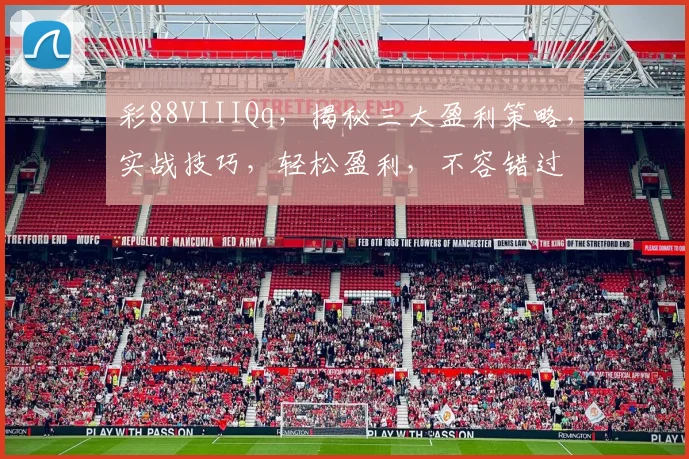 彩88VIIIQq，揭秘三大盈利策略，实战技巧，轻松盈利，不容错过