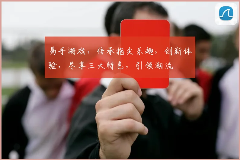 易手游戏，传承指尖乐趣，创新体验，尽享三大特色，引领潮流