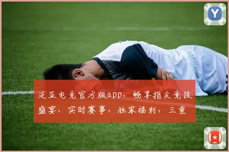 泛亚电竞官方版app，畅享指尖竞技盛宴，实时赛事，独家福利，三重惊喜，不容错过