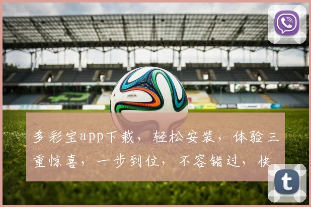 多彩宝app下载，轻松安装，体验三重惊喜，一步到位，不容错过，快来下载体验