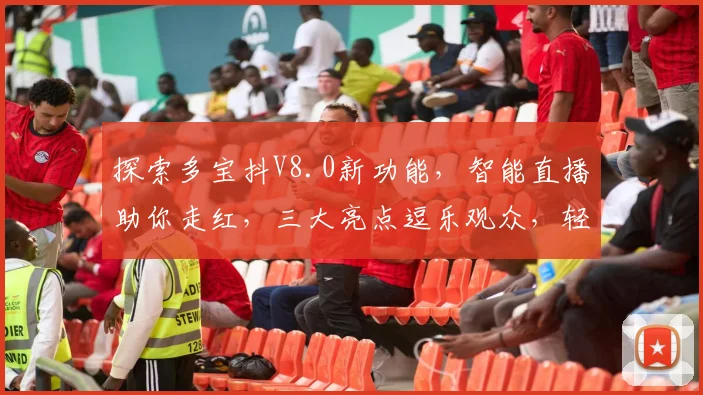 探索多宝抖V8.0新功能，智能直播助你走红，三大亮点逗乐观众，轻松吸粉40万，直播技巧大揭秘