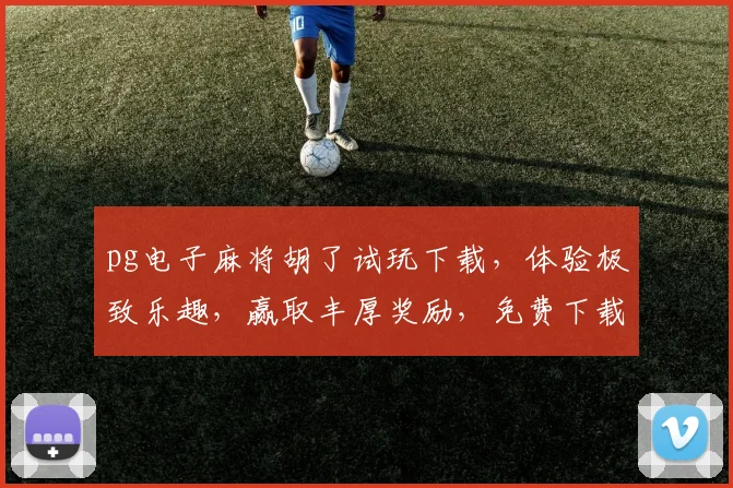 pg电子麻将胡了试玩下载，体验极致乐趣，赢取丰厚奖励，免费下载，尽享刺激