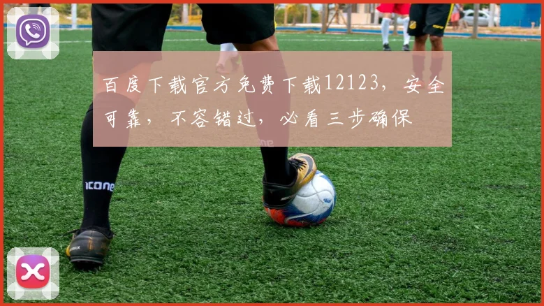 百度下载官方免费下载12123，安全可靠，不容错过，必看三步确保