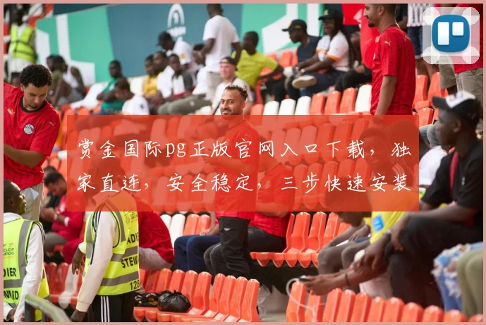 赏金国际pg正版官网入口下载，独家直连，安全稳定，三步快速安装，畅玩无忧，必看攻略