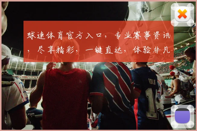 球速体育官方入口，专业赛事资讯，尽享精彩，一键直达，体验非凡