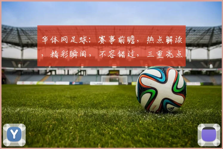 华体网足球：赛事前瞻，热点解读，精彩瞬间，不容错过，三重亮点，尽在华体网