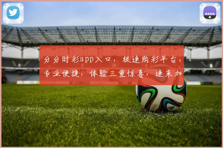 分分时彩app入口，极速购彩平台，专业便捷，体验三重惊喜，速来加入