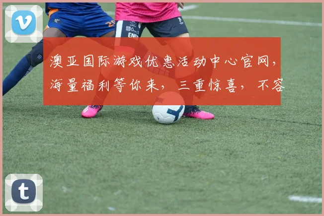 澳亚国际游戏优惠活动中心官网，海量福利等你来，三重惊喜，不容错过，畅玩无忧
